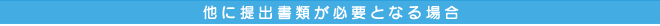 他に提出書類が必要となる場合