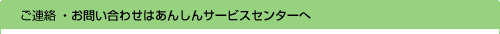 ご連絡・お問い合わせはあんしんサービスセンターへ