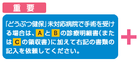 アニコム損保未対応病院で手術を受ける場合は、Aに加えて下記の書類の記入を依頼してください。
