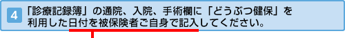 「診療記録簿」の通院、入院、手術欄に「どうぶつ健保」を利用した日付を被保険者ご自身で記入してください。