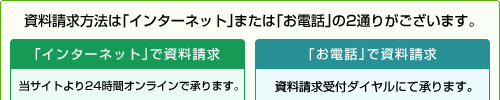 資料請求方法は「インターネット」または「お電話」の2通りがございます。