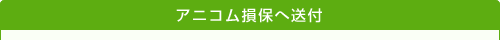 アニコム損保へ送付