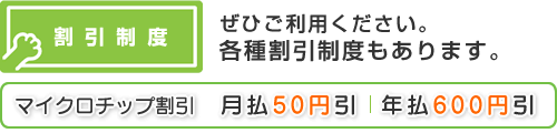 割引制度　マイクロチップ割引　月払50円、年払600円割引