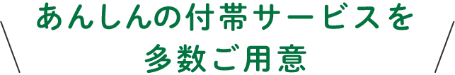 あんしんの付帯サービスを多数ご用意