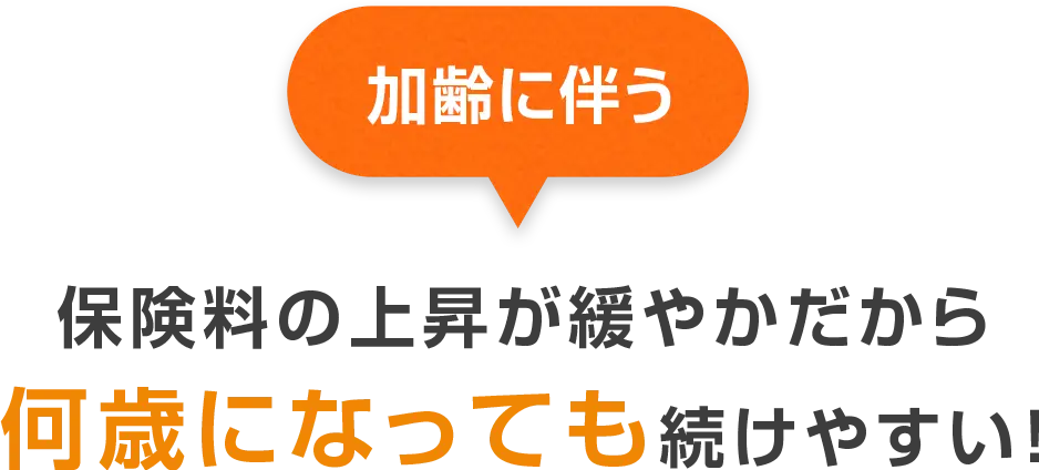 加齢に伴う保険料の上昇が緩やかだから何歳になっても続けやすい!