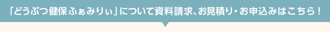 「どうぶつ健保ふぁみりぃ」についてはこちら