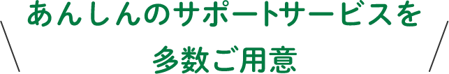 安心のサポートサービスを多数ご用意