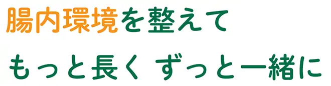 腸内環境を整えてもっと長く ずっと一緒に