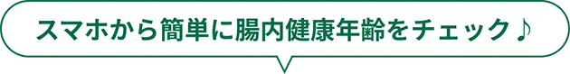 スマホから簡単に腸内年齢がチェックできる♪