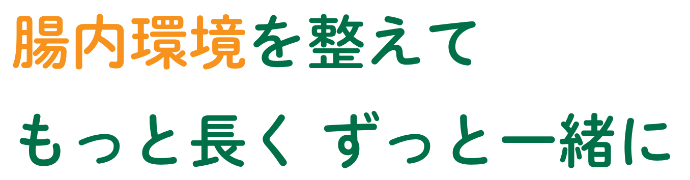 腸内環境を整えてもっと長く ずっと一緒に