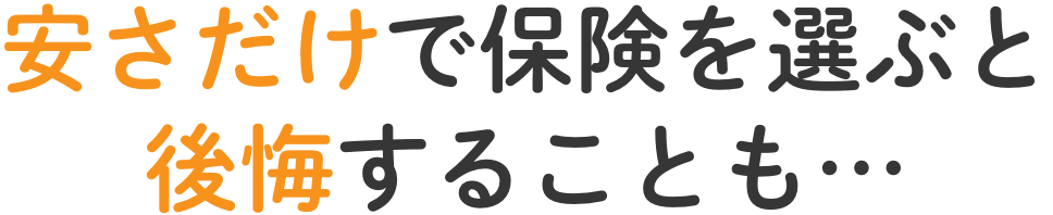 安さだけで保険を選ぶと後悔することも…
