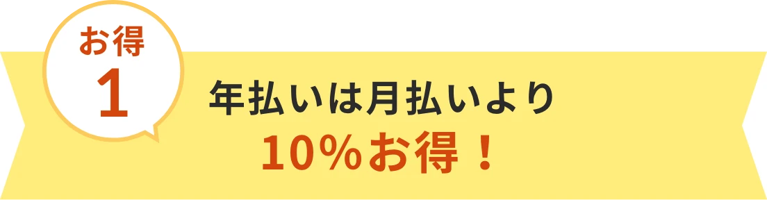 お得1 年払いは月払いより10％お得！