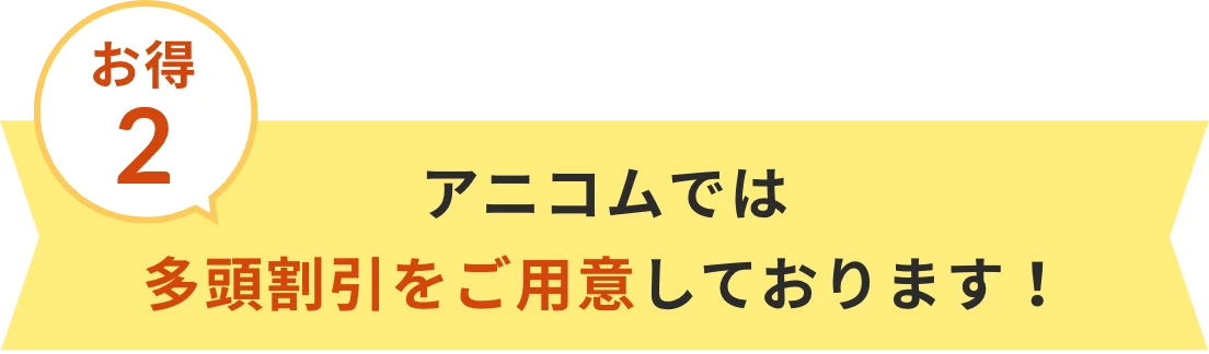 お得2 アニコムでは多頭割引をご用意しております！