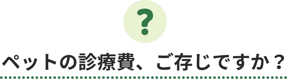 ペットの診療費、ご存じですか？