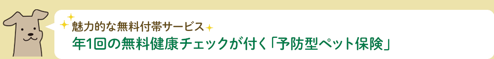 魅力的な無料付帯サービス 年1回の無料健康チェックが付く「予防型ペット保険」