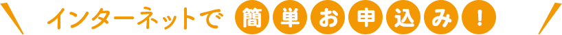 インターネットで簡単お申込み！