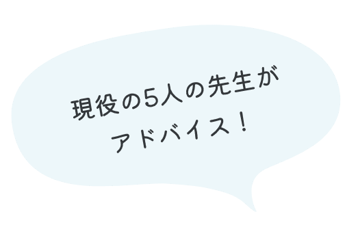 現役の5人の先生がアドバイス！