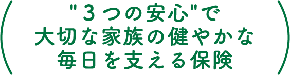 ”3つの安心”で大切な家族の健やかな毎日を支える保険