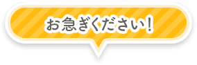 お急ぎください！