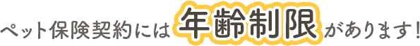 ペット保険契約には年齢制限があります！