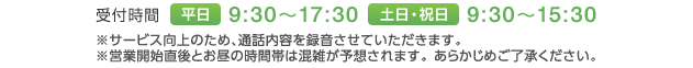 受付時間　平日 9:30～17:30　土日・祝日 9:30～15:30