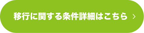 移行に関する条件詳細はこちら