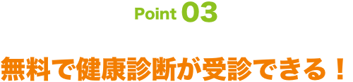 Point03 無料で健康診断が受診ができる！