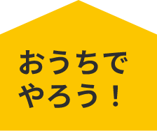 おうちでやろう！