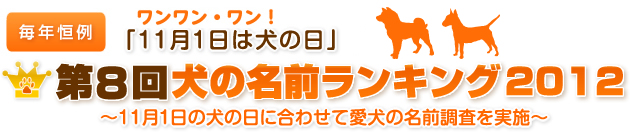 毎年恒例　ワンワン・ワン！「11月1日は犬の日」　第8回犬の名前ランキング2012　～11月1日の犬の日に合わせて愛犬の名前調査を実施～