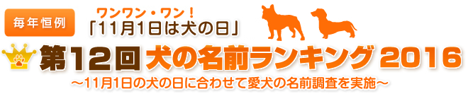毎年恒例　ワンワン・ワン！「11月1日は犬の日」　第12回犬の名前ランキング2016　～11月1日の犬の日に合わせて愛犬の名前調査を実施～